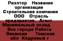 Риэлтор › Название организации ­ Строительная компания, ООО › Отрасль предприятия ­ Агент › Минимальный оклад ­ 1 - Все города Работа » Вакансии   . Томская обл.,Кедровый г.